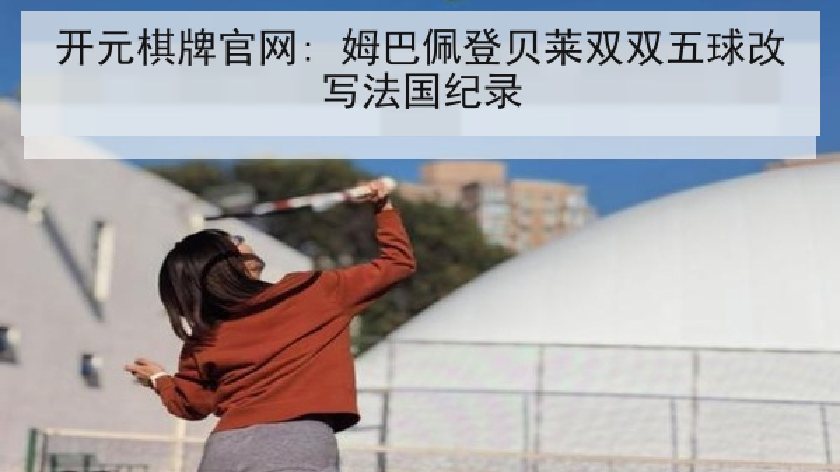 开元棋牌官网: 姆巴佩登贝莱双双五球改写法国纪录