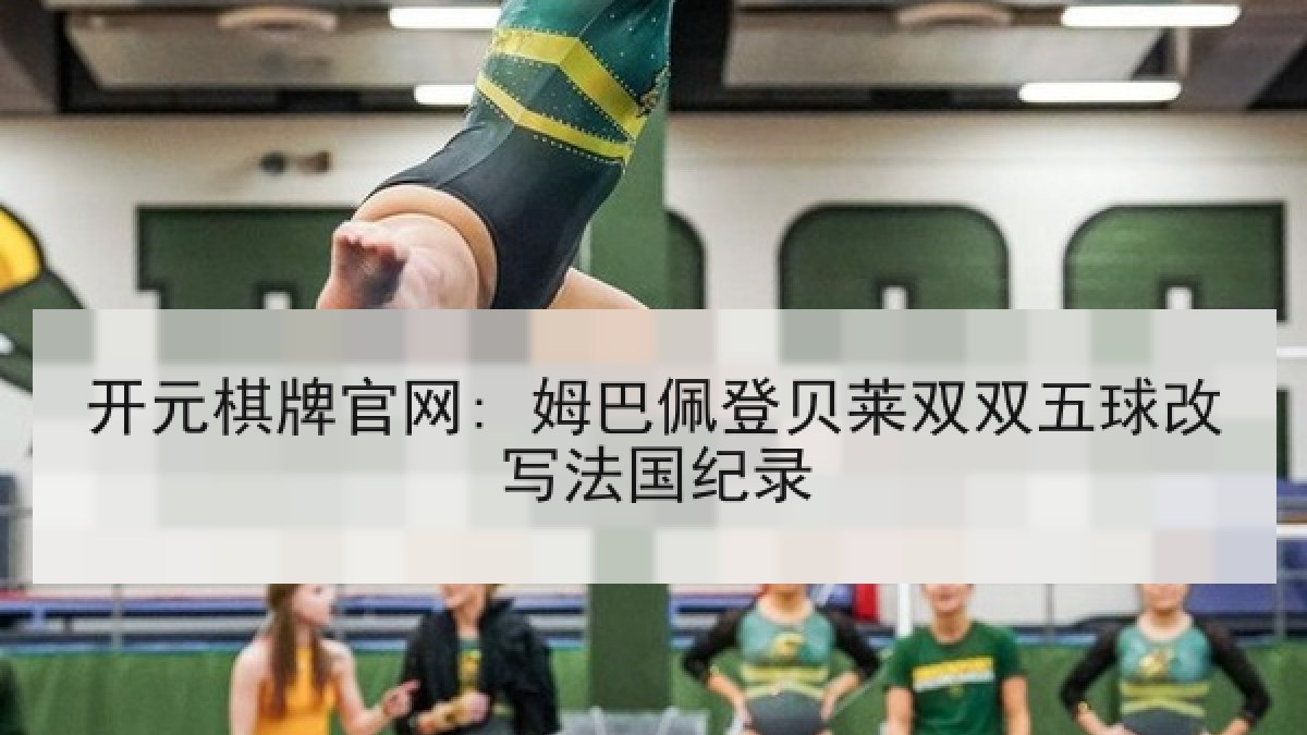 开元棋牌官网: 姆巴佩登贝莱双双五球改写法国纪录