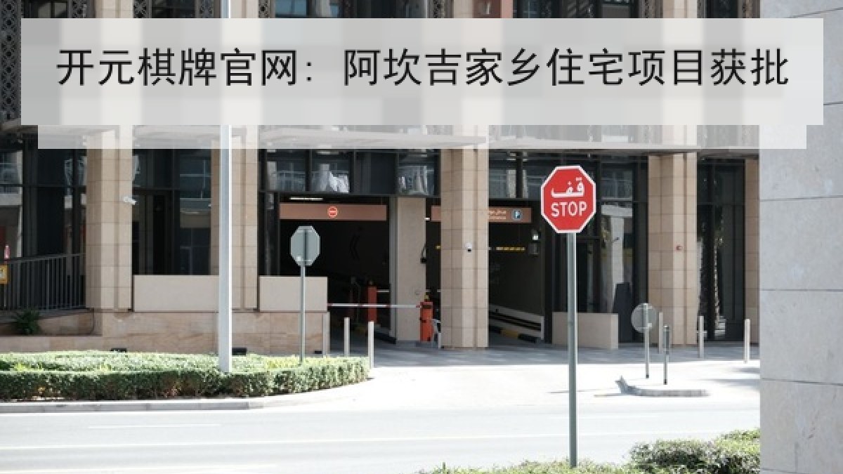 开元棋牌官网: 阿坎吉家乡住宅项目获批