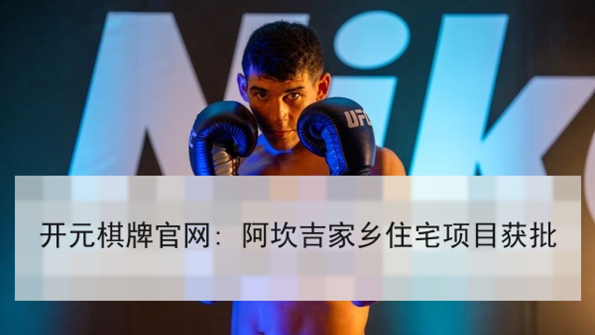 开元棋牌官网: 阿坎吉家乡住宅项目获批
