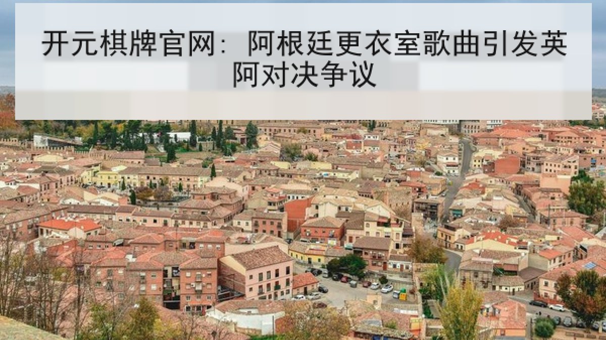 开元棋牌官网: 阿根廷更衣室歌曲引发英阿对决争议