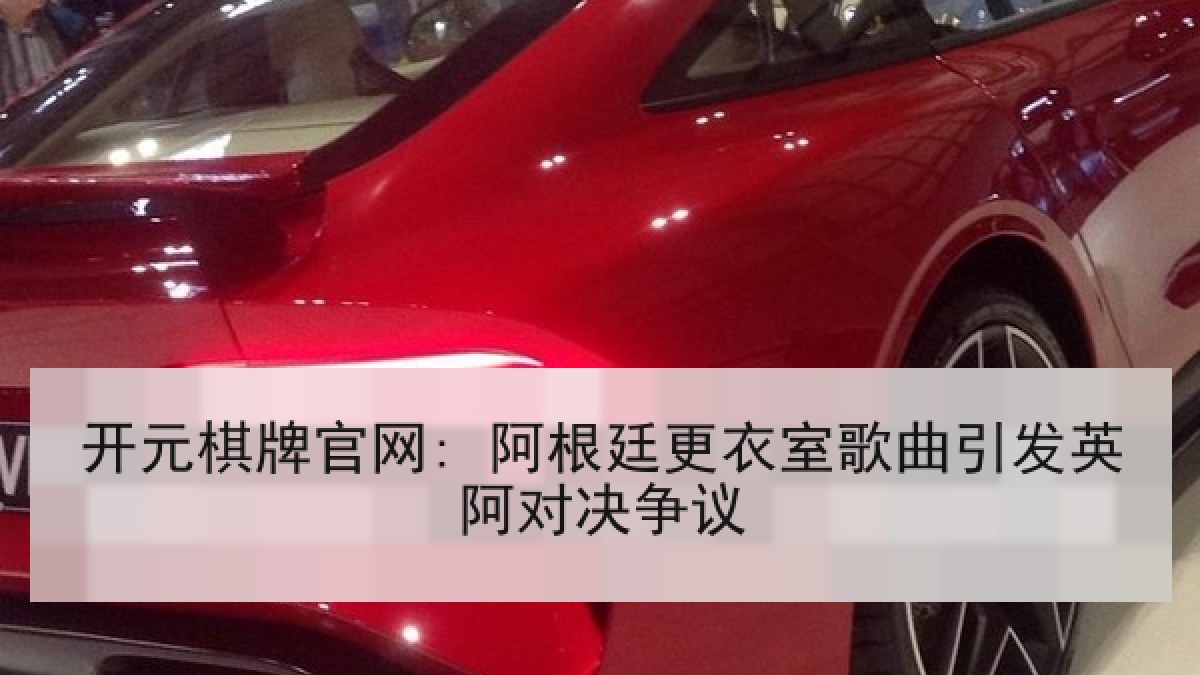 开元棋牌官网: 阿根廷更衣室歌曲引发英阿对决争议