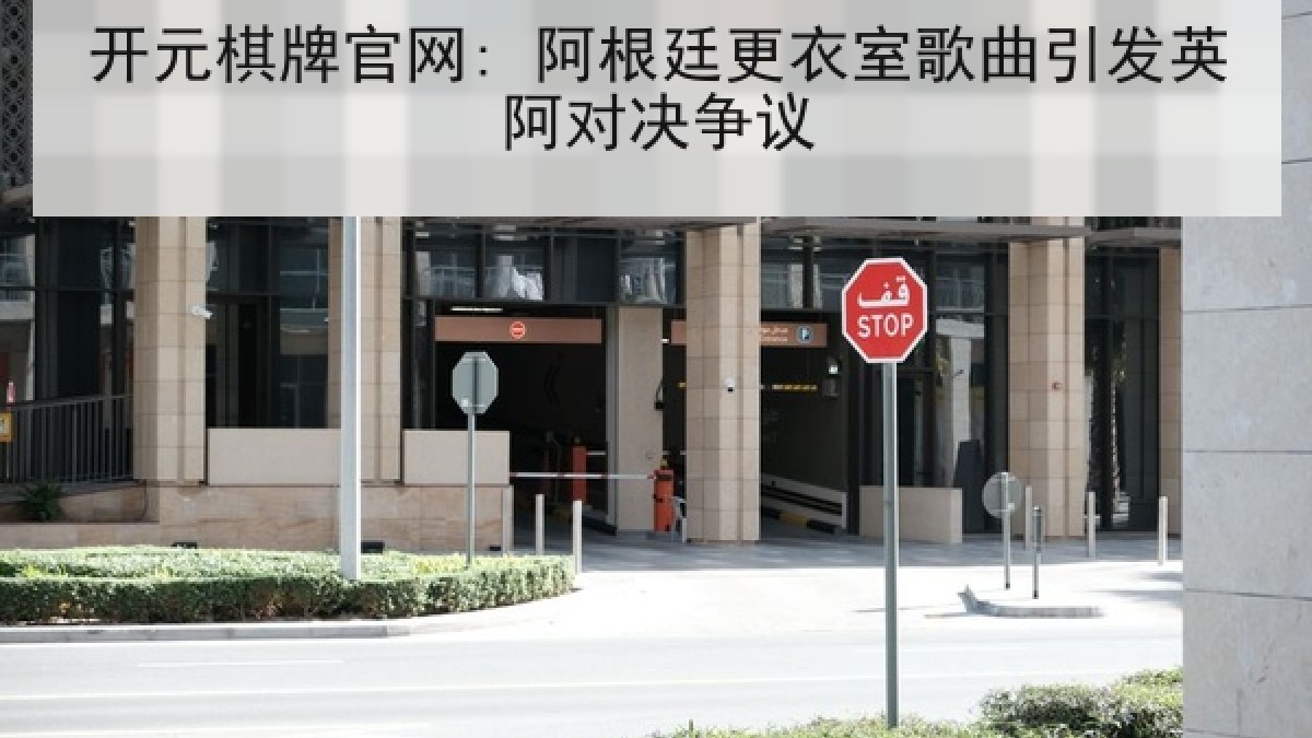 开元棋牌官网: 阿根廷更衣室歌曲引发英阿对决争议