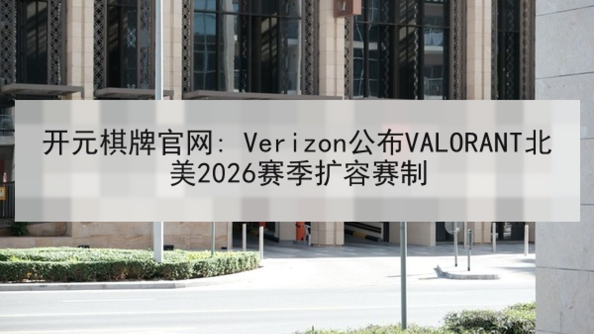 开元棋牌官网: Verizon公布VALORANT北美2026赛季扩容赛制