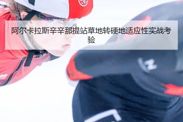 阿尔卡拉斯辛辛那提站草地转硬地适应性实战考验