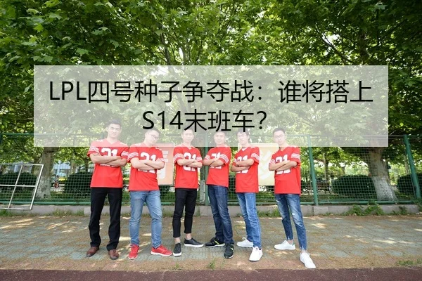 LPL四号种子争夺战：谁将搭上S14末班车？