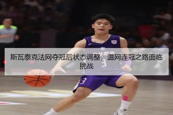 斯瓦泰克法网夺冠后状态调整，温网连冠之路面临挑战