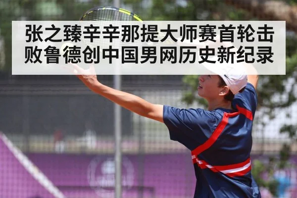 张之臻辛辛那提大师赛首轮击败鲁德创中国男网历史新纪录