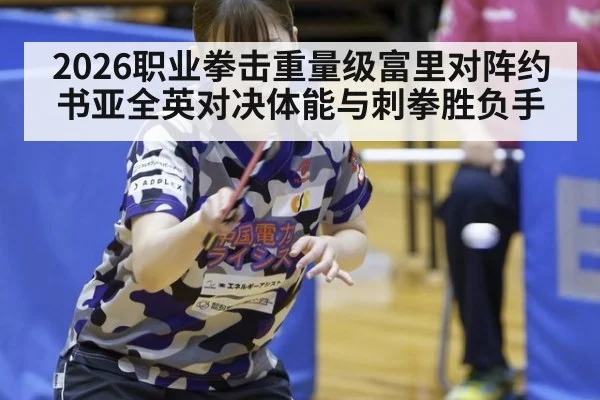 2026职业拳击重量级富里对阵约书亚全英对决体能与刺拳胜负手